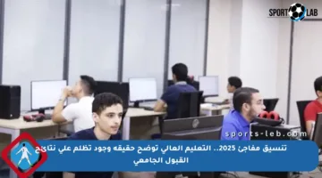 تنسيق مفاجئ 2025.. التعليم العالي توضح حقيقة وجود تظلم على نتائج القبول الجامعي